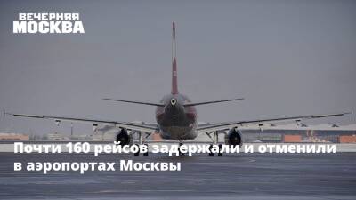 Почти 160 рейсов задержали и отменили в аэропортах Москвы