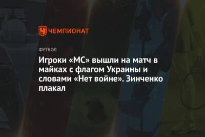 Игроки «МС» вышли на матч в майках с флагом Украины и словами «Нет войне». Зинченко плакал