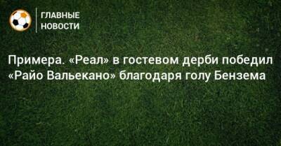 Примера. «Реал» в гостевом дерби победил «Райо Вальекано» благодаря голу Бензема