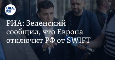 РИА: Зеленский сообщил, что Европа отключит РФ от SWIFT. «Это миллиарды и миллиарды ущерба России»