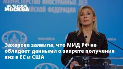 Захарова заявила, что МИД РФ не обладает данными о запрете получения виз в ЕС и США
