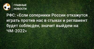 РФС: «Если соперники России откажутся играть против нас в стыках и регламент будет соблюден, значит выйдем на ЧМ-2022»