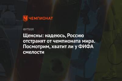 Щенсны: надеюсь, Россию отстранят от чемпионата мира. Посмотрим, хватит ли у ФИФА смелости