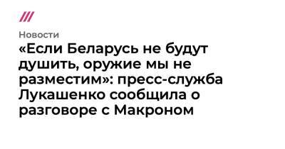 «Если Беларусь не будут душить, оружие мы не разместим»: пресс-служба Лукашенко сообщила о разговоре с Макроном