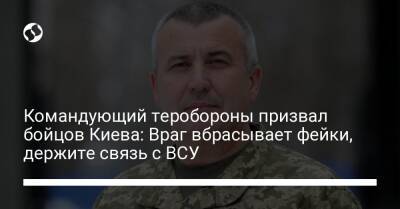 Командующий теробороны призвал бойцов Киева: Враг вбрасывает фейки, держите связь с ВСУ