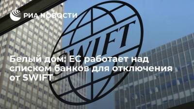 Белый дом заявил, что ЕС работает над списком российских банков для отключения от SWIFT