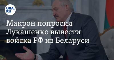 Макрон попросил Лукашенко вывести войска РФ из Беларуси