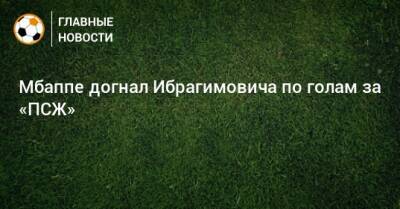 Мбаппе догнал Ибрагимовича по голам за «ПСЖ»