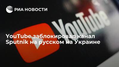 YouTube заблокировал канал Sputnik на русском на территории Украины