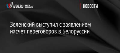 Зеленский выступил с заявлением насчет переговоров в Белоруссии