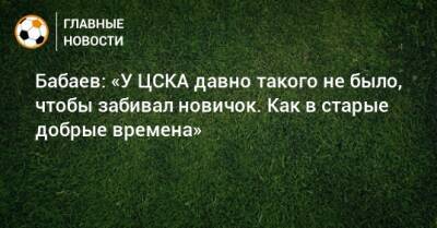 Бабаев: «У ЦСКА давно такого не было, чтобы забивал новичок. Как в старые добрые времена»