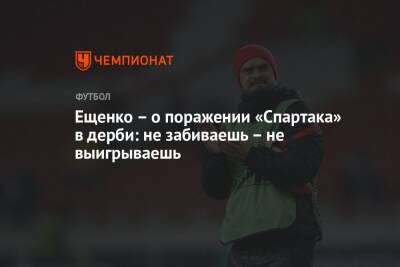 Ещенко — о поражении «Спартака» в дерби: не забиваешь — не выигрываешь