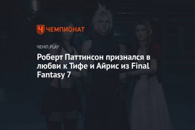 Роберт Паттинсон признался в любви к Тифе и Айрис из Final Fantasy 7