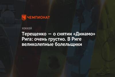 Терещенко — о снятии «Динамо» Рига: очень грустно. В Риге великолепные болельщики
