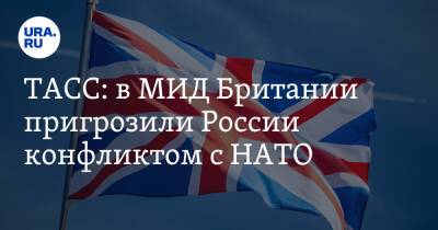 ТАСС: в МИД Британии пригрозили России конфликтом с НАТО