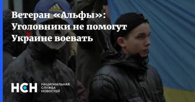 Ветеран «Альфы»: Уголовники не помогут Украине воевать