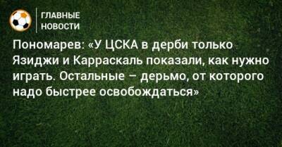 Пономарев: «У ЦСКА в дерби только Язиджи и Карраскаль показали, как нужно играть. Остальные – дерьмо, от которого надо быстрее освобождаться»