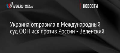 Украина отправила в Международный суд ООН иск против России — Зеленский