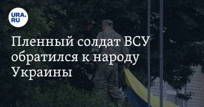 Пленный солдат ВСУ обратился к народу Украины. «Нас просто сдали»