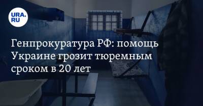 Генпрокуратура РФ: помощь Украине грозит тюремным сроком в 20 лет