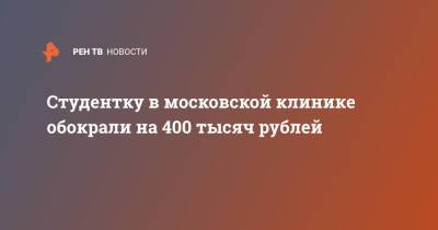Студентку в московской клинике обокрали на 400 тысяч рублей