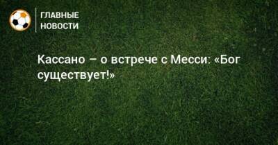 Кассано – о встрече с Месси: «Бог существует!»