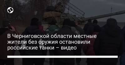 В Черниговской области местные жители без оружия остановили российские танки – видео