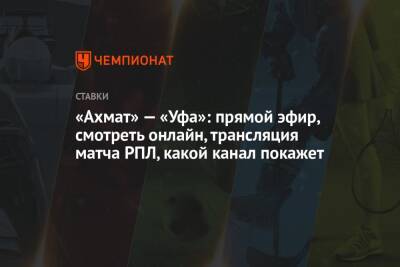 «Ахмат» — «Уфа»: прямой эфир, смотреть онлайн, трансляция матча РПЛ, какой канал покажет
