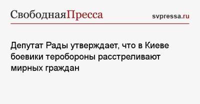 Депутат Рады утверждает, что в Киеве боевики теробороны расстреливают мирных граждан