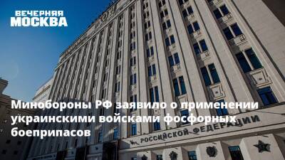 Минобороны РФ заявило о применении украинскими войсками фосфорных боеприпасов