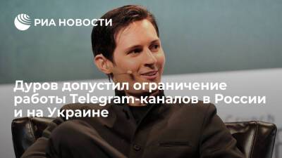 Павел Дуров допустил ограничение работы Telegram-каналов в России и на Украине