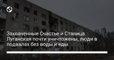 Захваченные Счастье и Станица Луганская почти уничтожены, люди в подвалах без воды и еды