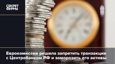 Еврокомиссия решила запретить транзакции с Центробанком РФ и заморозить его активы