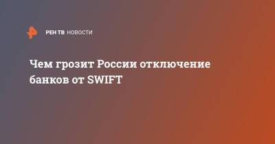 Чем грозит России отключение банков от SWIFT