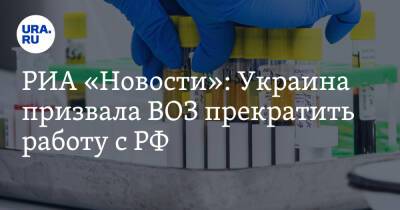 РИА «Новости»: Украина призвала ВОЗ прекратить работу с РФ