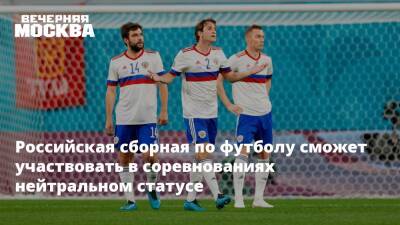 Российская сборная по футболу сможет участвовать в соревнованиях нейтральном статусе