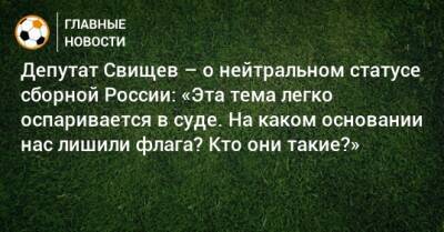 Депутат Свищев – о нейтральном статусе сборной России: «Эта тема легко оспаривается в суде. На каком основании нас лишили флага? Кто они такие?»