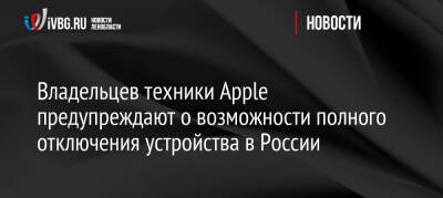 Владельцев техники Apple предупреждают о возможности полного отключения устройства в России