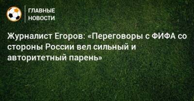 Журналист Егоров: «Переговоры с ФИФА со стороны России вел сильный и авторитетный парень»