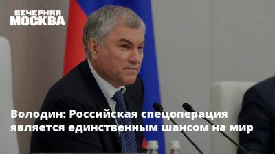 Володин: Российская спецоперация является единственным шансом на мир