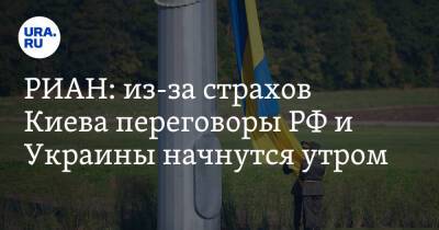 РИАН: из-за страхов Киева переговоры РФ и Украины начнутся утром