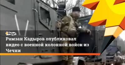 Рамзан Кадыров опубликовал видео с военной колонной войск из Чечни