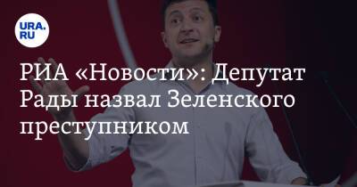 РИА «Новости»: Депутат Рады назвал Зеленского преступником. «Толкнул людей на верную смерть»