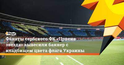 Фанаты сербского ФК «Црвена звезда» вывесили баннер с кладбищем цвета флага Украины