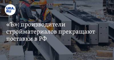 «Ъ»: производители стройматериалов прекращают поставки в РФ