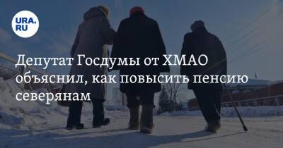Депутат Госдумы от ХМАО объяснил, как повысить пенсию северянам