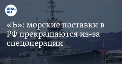 «Ъ»: морские поставки в РФ прекращаются из-за спецоперации