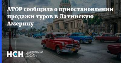 Куба - АТОР сообщила о приостановлении продажи туров в Латинскую Америку - nsn.fm - Россия - Мексика - Венесуэла - Куба