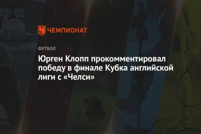 Юрген Клопп прокомментировал победу в финале Кубка английской лиги с «Челси»