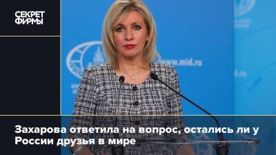 Захарова ответила на вопрос, остались ли у России друзья в мире